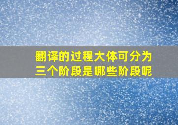 翻译的过程大体可分为三个阶段是哪些阶段呢