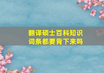 翻译硕士百科知识词条都要背下来吗