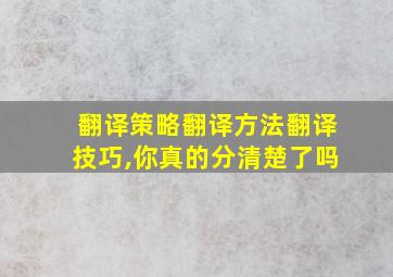 翻译策略翻译方法翻译技巧,你真的分清楚了吗