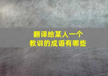 翻译给某人一个教训的成语有哪些