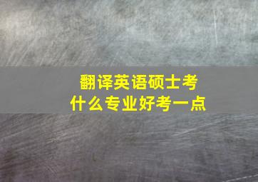 翻译英语硕士考什么专业好考一点