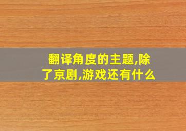 翻译角度的主题,除了京剧,游戏还有什么