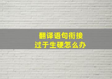 翻译语句衔接过于生硬怎么办