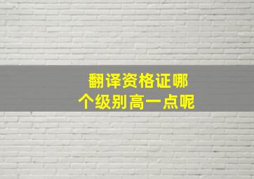 翻译资格证哪个级别高一点呢