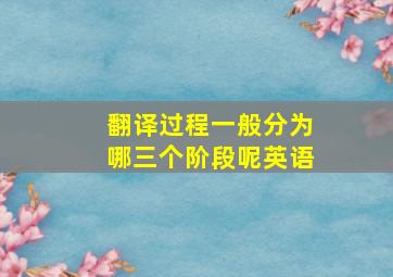 翻译过程一般分为哪三个阶段呢英语