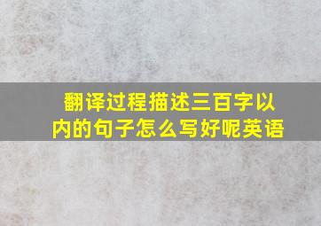 翻译过程描述三百字以内的句子怎么写好呢英语