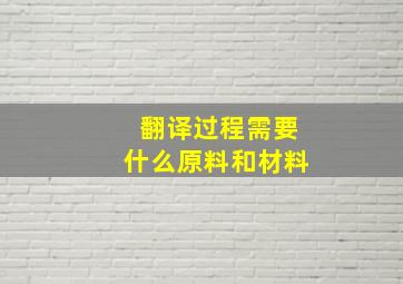 翻译过程需要什么原料和材料