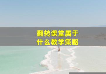 翻转课堂属于什么教学策略