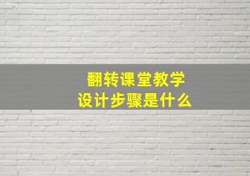 翻转课堂教学设计步骤是什么