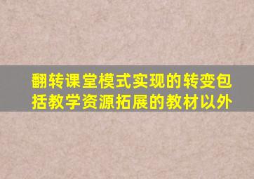 翻转课堂模式实现的转变包括教学资源拓展的教材以外