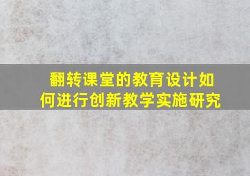 翻转课堂的教育设计如何进行创新教学实施研究