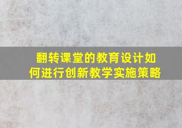 翻转课堂的教育设计如何进行创新教学实施策略