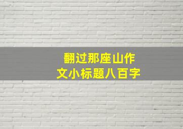 翻过那座山作文小标题八百字