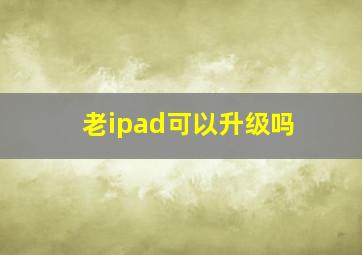 老ipad可以升级吗