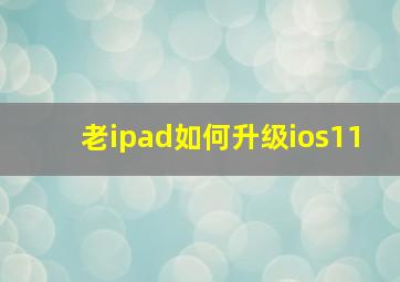 老ipad如何升级ios11