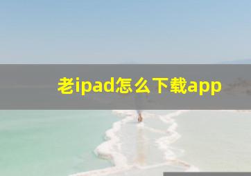 老ipad怎么下载app