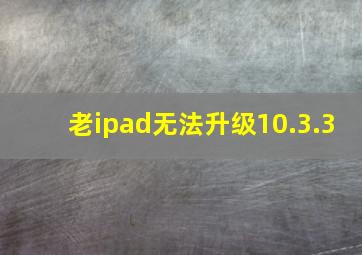 老ipad无法升级10.3.3