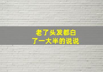 老了头发都白了一大半的说说