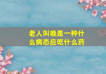 老人叫唤是一种什么病态应吃什么药