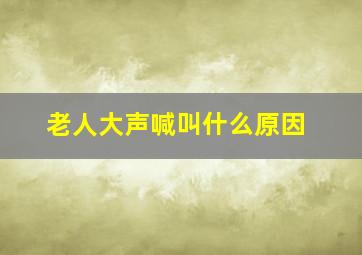 老人大声喊叫什么原因