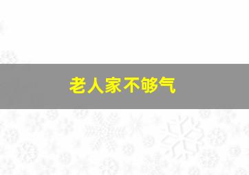 老人家不够气