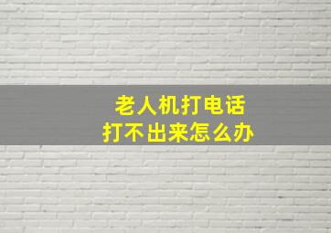 老人机打电话打不出来怎么办