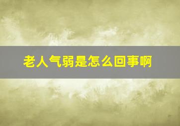 老人气弱是怎么回事啊