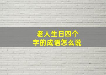 老人生日四个字的成语怎么说