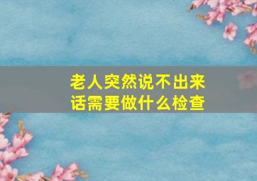 老人突然说不出来话需要做什么检查