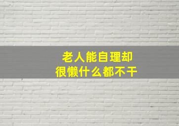 老人能自理却很懒什么都不干