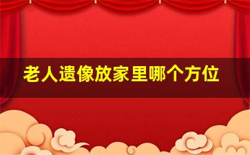 老人遗像放家里哪个方位