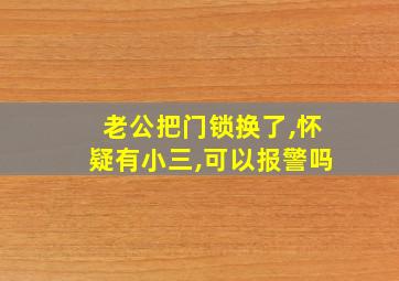 老公把门锁换了,怀疑有小三,可以报警吗