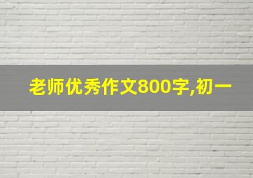 老师优秀作文800字,初一