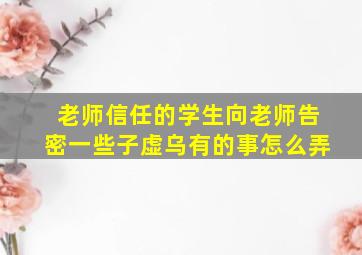 老师信任的学生向老师告密一些子虚乌有的事怎么弄