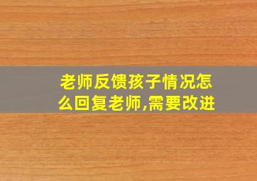 老师反馈孩子情况怎么回复老师,需要改进