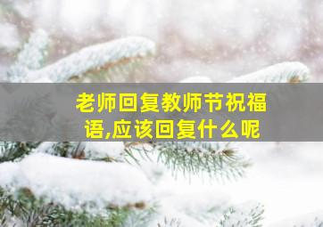 老师回复教师节祝福语,应该回复什么呢