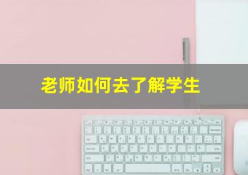 老师如何去了解学生