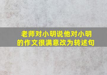 老师对小明说他对小明的作文很满意改为转述句