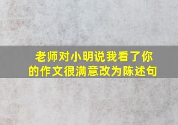 老师对小明说我看了你的作文很满意改为陈述句