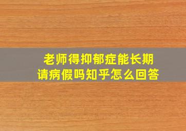 老师得抑郁症能长期请病假吗知乎怎么回答