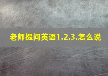 老师提问英语1.2.3.怎么说