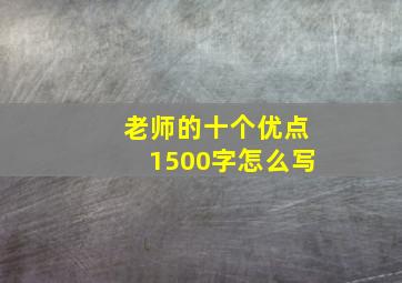 老师的十个优点1500字怎么写