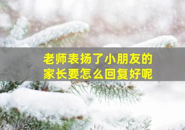 老师表扬了小朋友的家长要怎么回复好呢