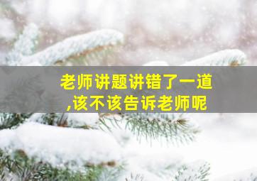 老师讲题讲错了一道,该不该告诉老师呢