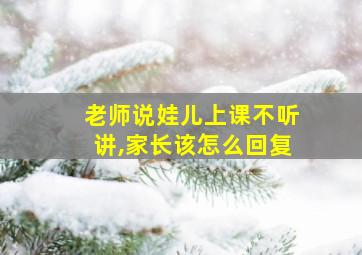 老师说娃儿上课不听讲,家长该怎么回复