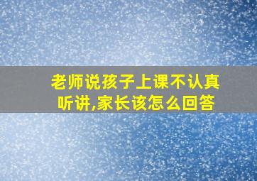 老师说孩子上课不认真听讲,家长该怎么回答