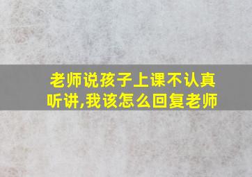 老师说孩子上课不认真听讲,我该怎么回复老师