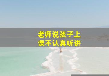 老师说孩子上课不认真听讲