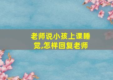 老师说小孩上课睡觉,怎样回复老师