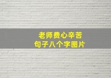 老师费心辛苦句子八个字图片